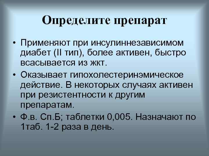 Определите препарат • Применяют при инсулиннезависимом диабет (II тип), более активен, быстро всасывается из