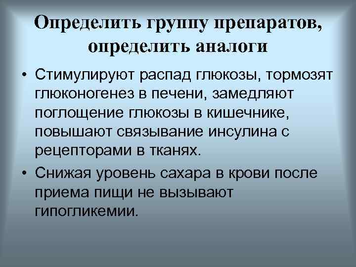 Определить группу препаратов, определить аналоги • Стимулируют распад глюкозы, тормозят глюконогенез в печени, замедляют
