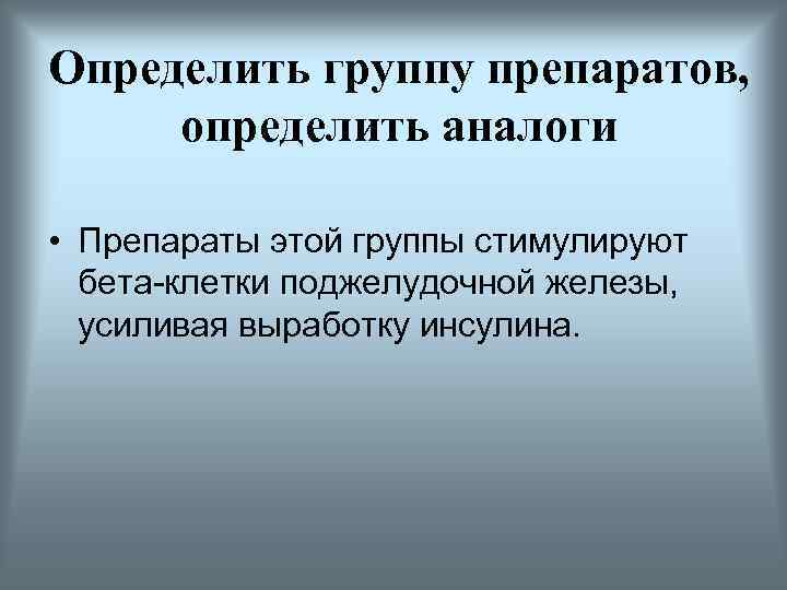 Определить группу препаратов, определить аналоги • Препараты этой группы стимулируют бета-клетки поджелудочной железы, усиливая
