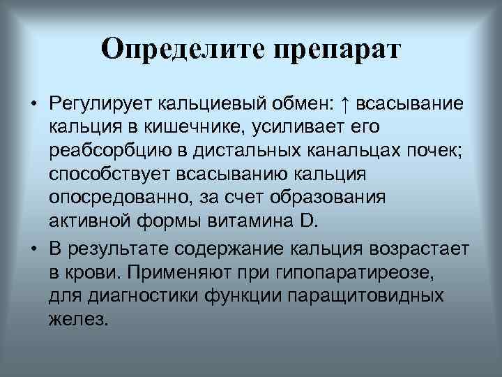 Определите препарат • Регулирует кальциевый обмен: ↑ всасывание кальция в кишечнике, усиливает его реабсорбцию