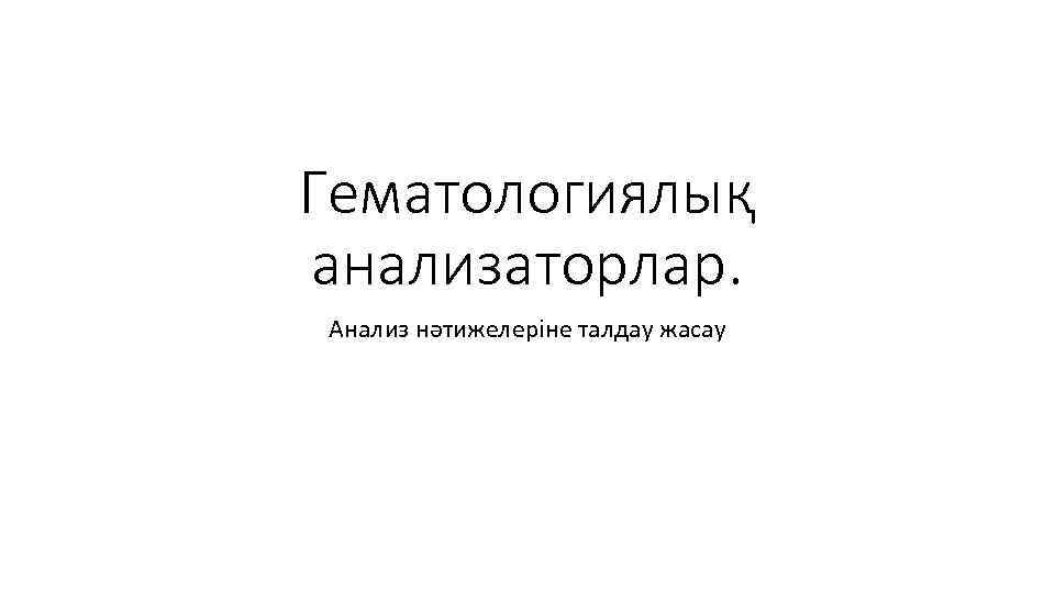 Гематологиялық анализаторлар. Анализ нәтижелеріне талдау жасау 