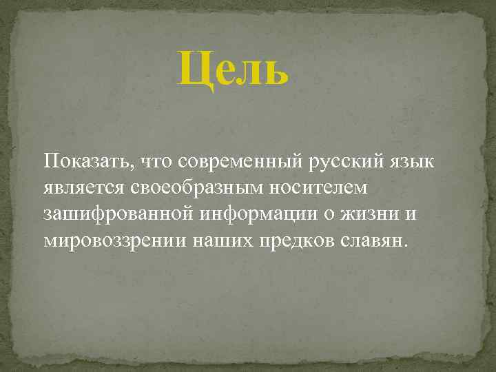 Цель Показать, что современный русский язык является своеобразным носителем зашифрованной информации о жизни и