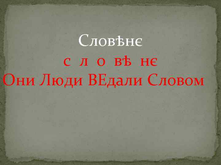 Словѣнє с л о вѣ нє Они Люди ВЕдали Словом 