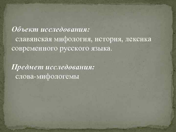 Объект исследования: славянская мифология, история, лексика современного русского языка. Предмет исследования: слова-мифологемы 