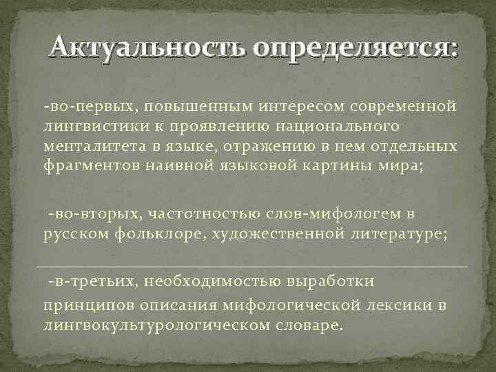 Актуальность определяется: -во-первых, повышенным интересом современной лингвистики к проявлению национального менталитета в языке, отражению