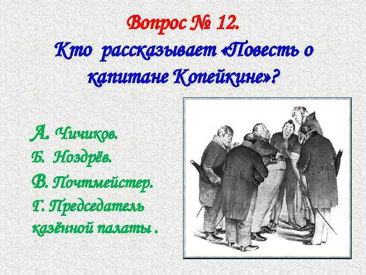 Вопрос № 12. Кто рассказывает «Повесть о капитане Копейкине» ? А. Чичиков. Б. Ноздрёв.