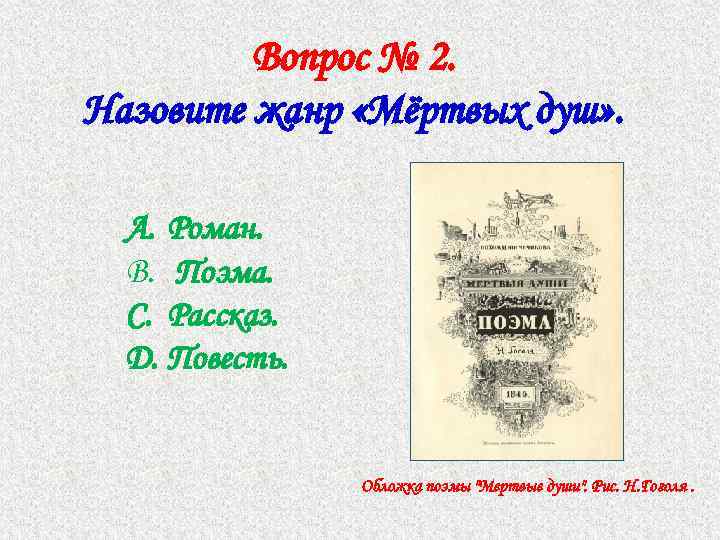 Вопрос № 2. Назовите жанр «Мёртвых душ» . A. Роман. B. Поэма. C. Рассказ.
