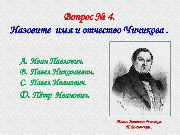 Вопрос № 4. Назовите имя и отчество Чичикова. A. Иван Павлович. B. Павел Николаевич.