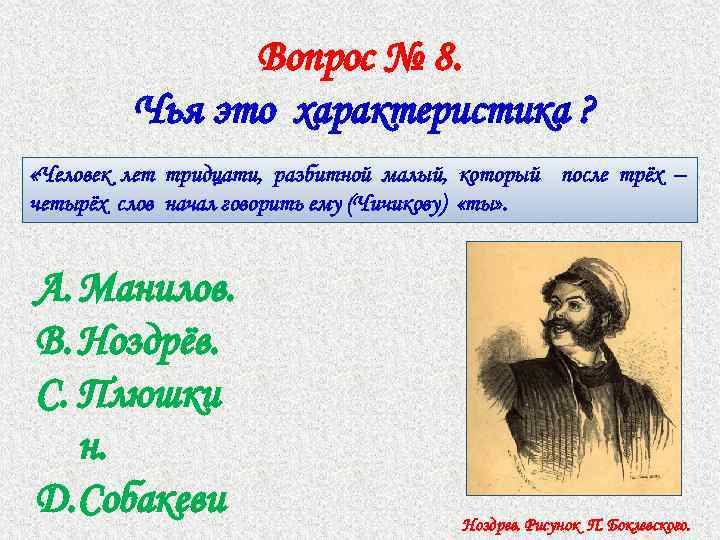Вопрос № 8. Чья это характеристика ? «Человек лет тридцати, разбитной малый, который после