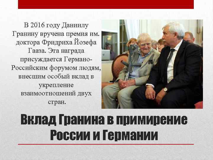 В 2016 году Даниилу Гранину вручена премия им. доктора Фридриха Йозефа Гааза. Эта награда