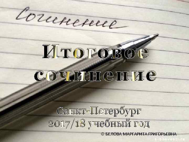 Итоговое сочинение Санкт-Петербург 2017/18 учебный год БЕЛОВА МАРГАРИТА ГРИГОРЬЕВНА 