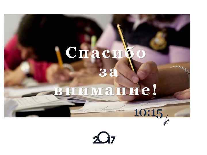 Спасибо за внимание! 10: 15 