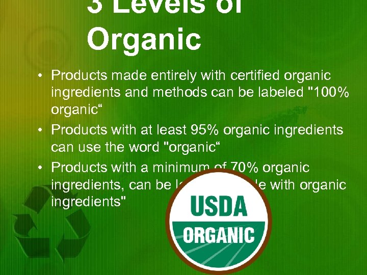 3 Levels of Organic • Products made entirely with certified organic ingredients and methods