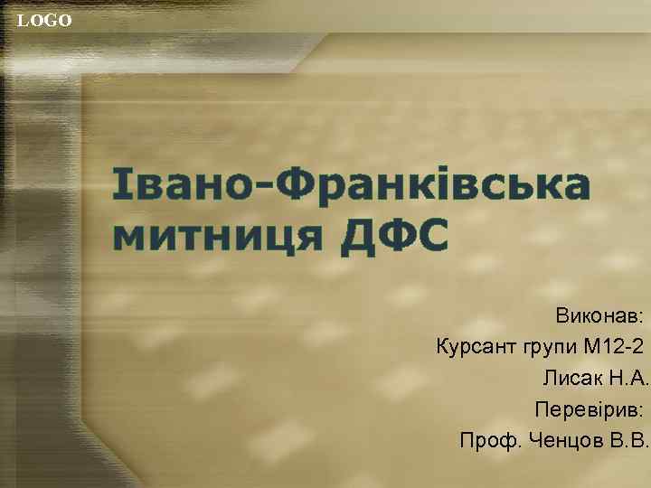 LOGO Івано-Франківська митниця ДФС Виконав: Курсант групи М 12 -2 Лисак Н. А. Перевірив: