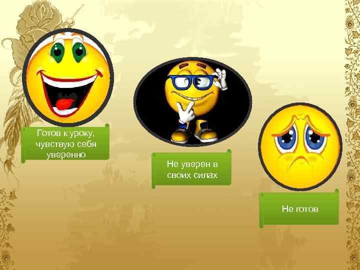 Готов к уроку, чувствую себя уверенно Не уверен в своих силах Не готов 