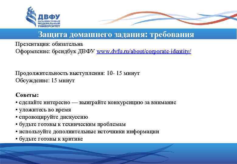 Защита домашнего задания: требования Презентация: обязательна Оформление: брендбук ДВФУ www. dvfu. ru/about/corporate-identity/ Продолжительность выступления: