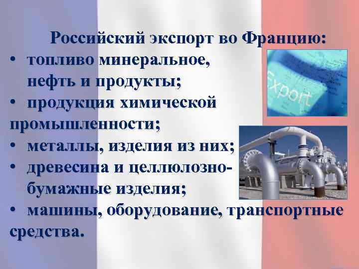 Российский экспорт во Францию: • топливо минеральное, нефть и продукты; • продукция химической промышленности;
