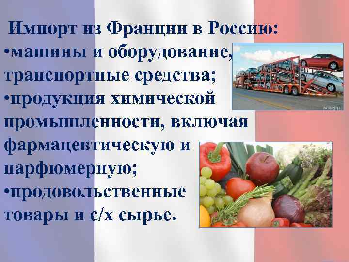 Импорт из Франции в Россию: • машины и оборудование, транспортные средства; • продукция химической