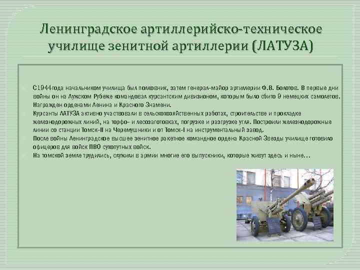 Ленинградское артиллерийско-техническое училище зенитной артиллерии (ЛАТУЗА) С 1944 года начальником училища был полковник, затем