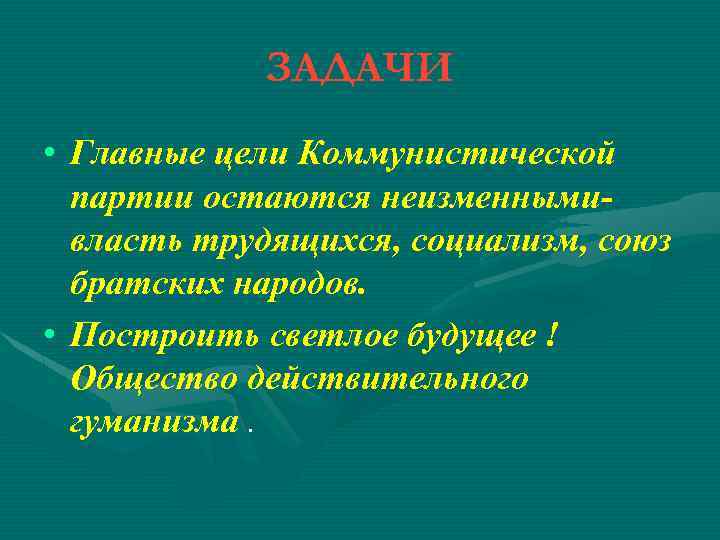 ЗАДАЧИ • Главные цели Коммунистической партии остаются неизменными- власть трудящихся, социализм, союз братских народов.