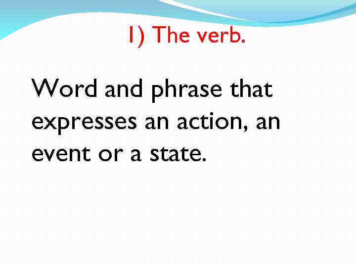 1) The verb. Word and phrase that expresses an action, an event or a