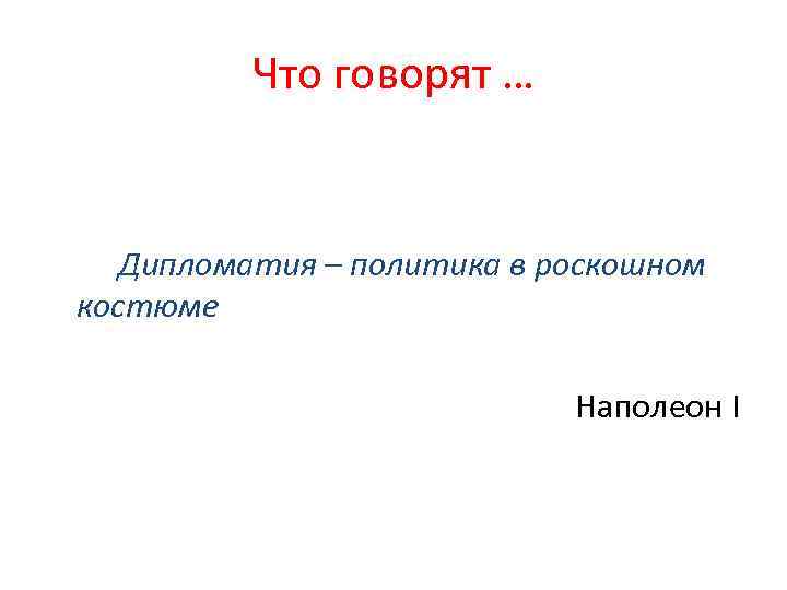 Что говорят … Дипломатия – политика в роскошном костюме Наполеон I 