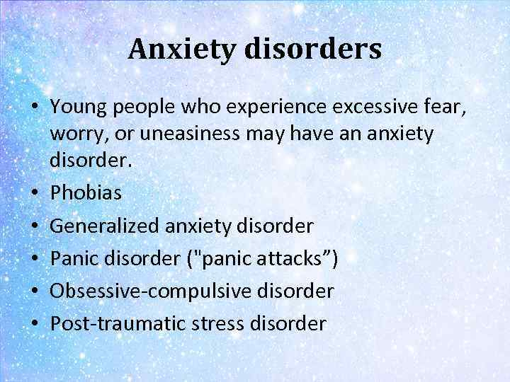 Anxiety disorders • Young people who experience excessive fear, worry, or uneasiness may have