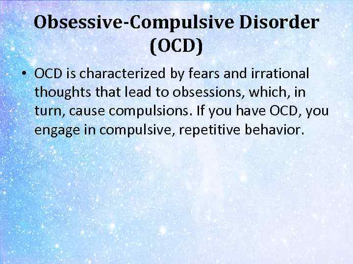 Obsessive-Compulsive Disorder (OCD) • OCD is characterized by fears and irrational thoughts that lead