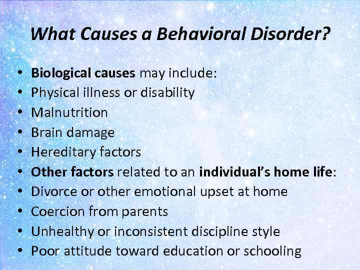 What Causes a Behavioral Disorder? • • • Biological causes may include: Physical illness