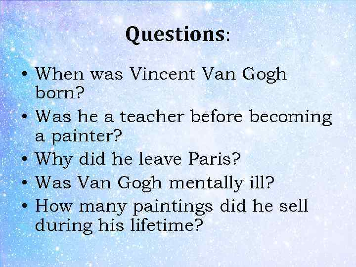 Questions: • When was Vincent Van Gogh born? • Was he a teacher before