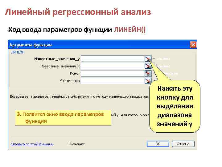 Линейный регрессионный анализ Ход ввода параметров функции ЛИНЕЙН() 3. Появится окно ввода параметров функции