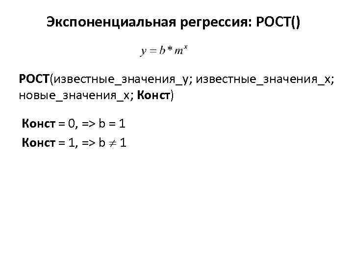 Экспоненциальная регрессия: РОСТ() РОСТ(известные_значения_y; известные_значения_x; новые_значения_х; Конст) Конст = 0, => b = 1