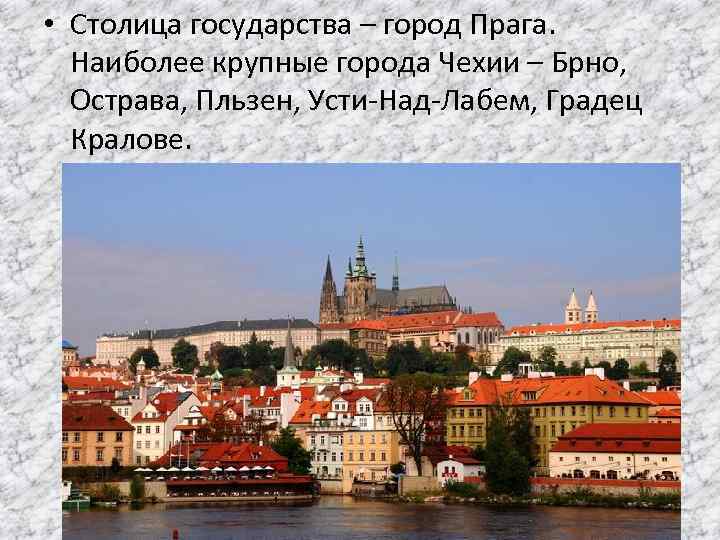  • Столица государства – город Прага. Наиболее крупные города Чехии – Брно, Острава,