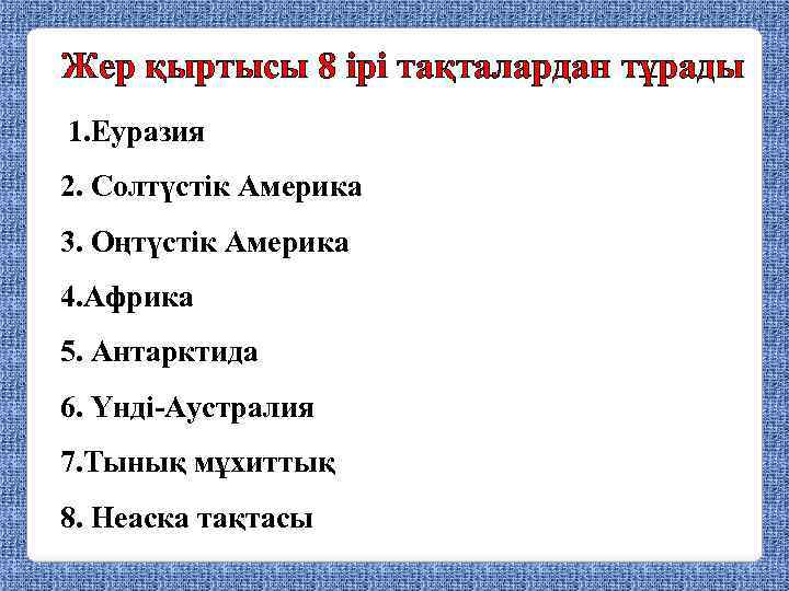 Жер қыртысы 8 ірі тақталардан тұрады 1. Еуразия 2. Солтүстік Америка 3. Оңтүстік Америка