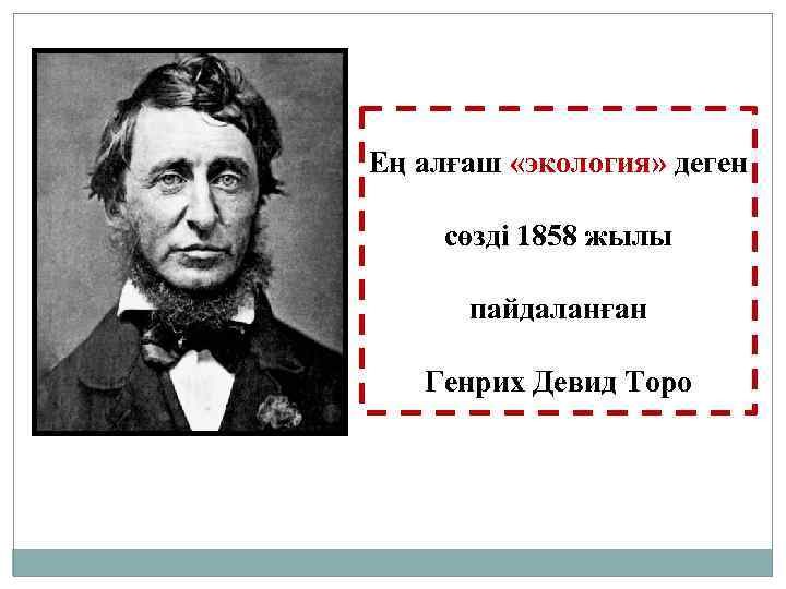 Ең алғаш «экология» деген сөзді 1858 жылы пайдаланған Генрих Девид Торо 