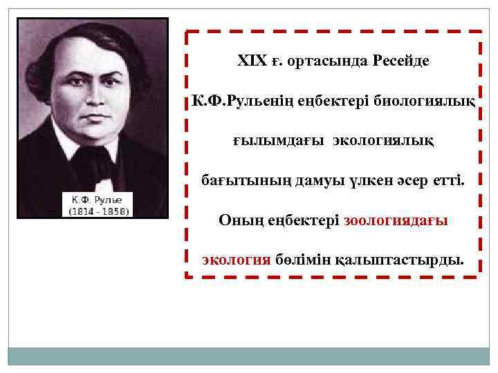 XIX ғ. ортасында Ресейде К. Ф. Рульенің еңбектері биологиялық ғылымдағы экологиялық бағытының дамуы үлкен