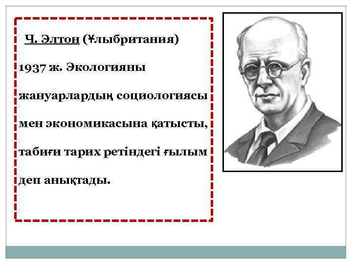  Ч. Элтон (Ұлыбритания) 1937 ж. Экологияны жануарлардың социологиясы мен экономикасына қатысты, табиғи тарих