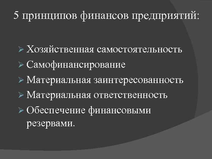 5 принципов финансов предприятий: Ø Хозяйственная самостоятельность Ø Самофинансирование Ø Материальная заинтересованность Ø Материальная