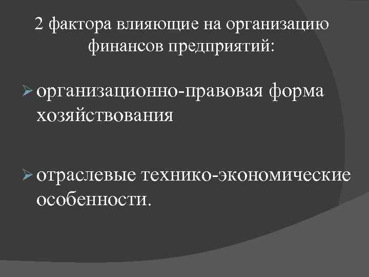 2 фактора влияющие на организацию финансов предприятий: Ø организационно правовая форма хозяйствования Ø отраслевые