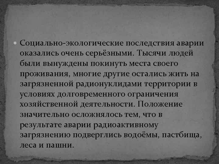  Социально-экологические последствия аварии оказались очень серьёзными. Тысячи людей были вынуждены покинуть места своего