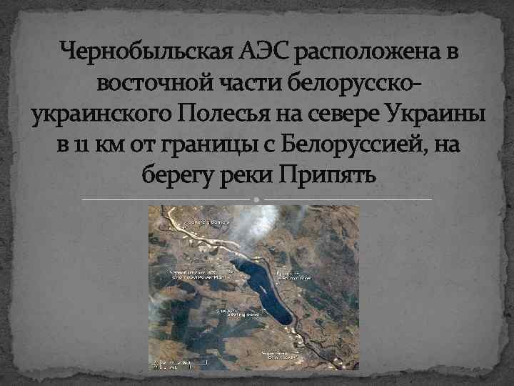 Чернобыльская АЭС расположена в восточной части белорусскоукраинского Полесья на севере Украины в 11 км