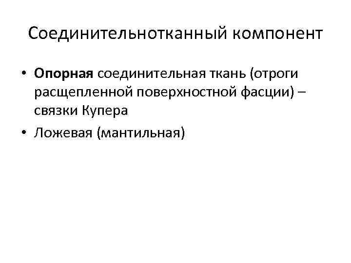 Соединительнотканный компонент • Опорная соединительная ткань (отроги расщепленной поверхностной фасции) – связки Купера •