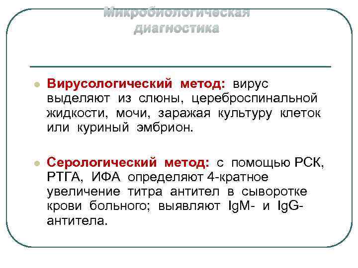 Микробиологическая диагностика l Вирусологический метод: вирус выделяют из слюны, цереброспинальной жидкости, мочи, заражая культуру