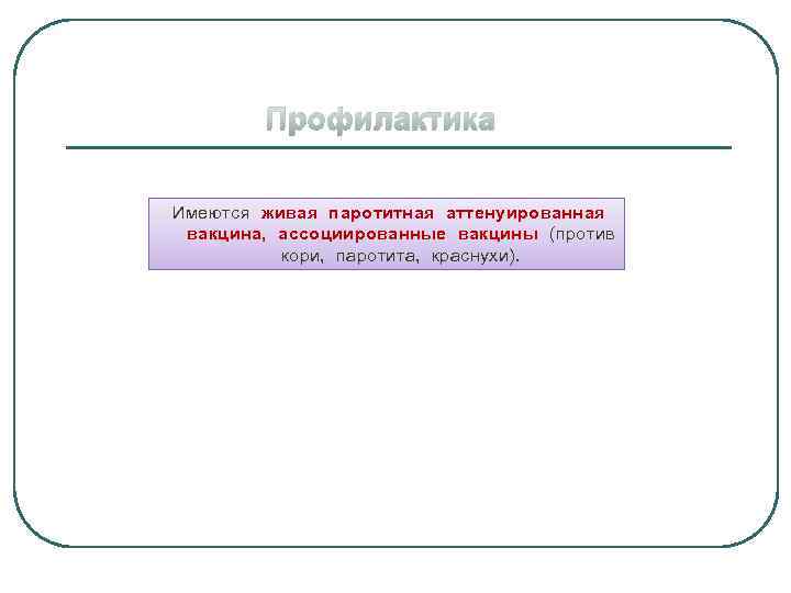 Профилактика Имеются живая паротитная аттенуированная вакцина, ассоциированные вакцины (против кори, паротита, краснухи). 