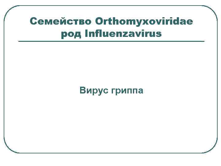 Семейство Orthomyxoviridae род Influenzavirus Вирус гриппа 