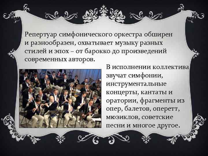 Репертуар симфонического оркестра обширен и разнообразен, охватывает музыку разных стилей и эпох – от