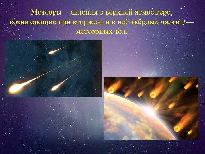 Метеоры - явления в верхней атмосфере, возникающие при вторжении в неё твёрдых частиц —