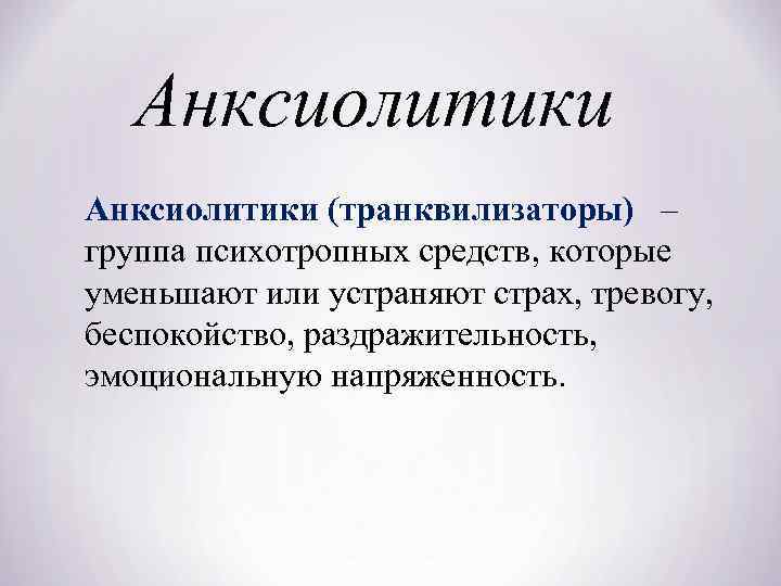 Анксиолитики (транквилизаторы) – группа психотропных средств, которые уменьшают или устраняют страх, тревогу, беспокойство, раздражительность,