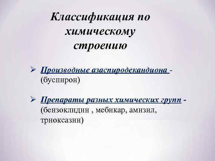 Классификация по химическому строению Ø Производные азаспиродекандиона - (буспирон) Ø Препараты разных химических групп