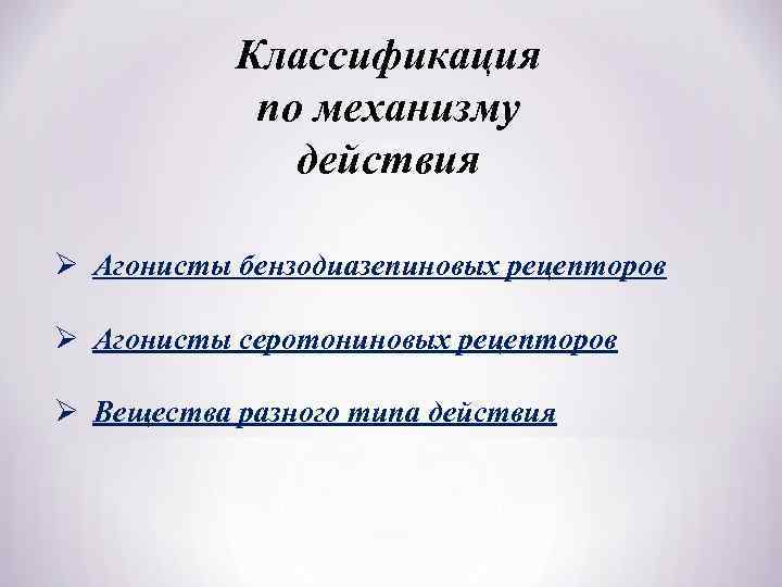 Классификация по механизму действия Ø Агонисты бензодиазепиновых рецепторов Ø Агонисты серотониновых рецепторов Ø Вещества